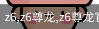 z6,z6尊龙,z6尊龙官网